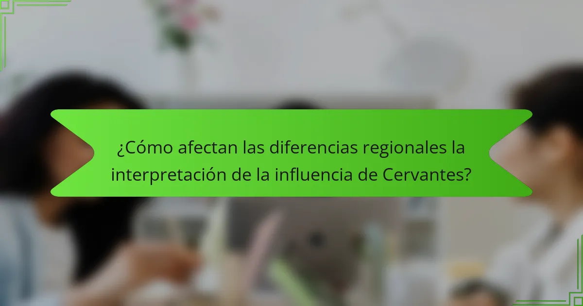 ¿Cómo afectan las diferencias regionales la interpretación de la influencia de Cervantes?