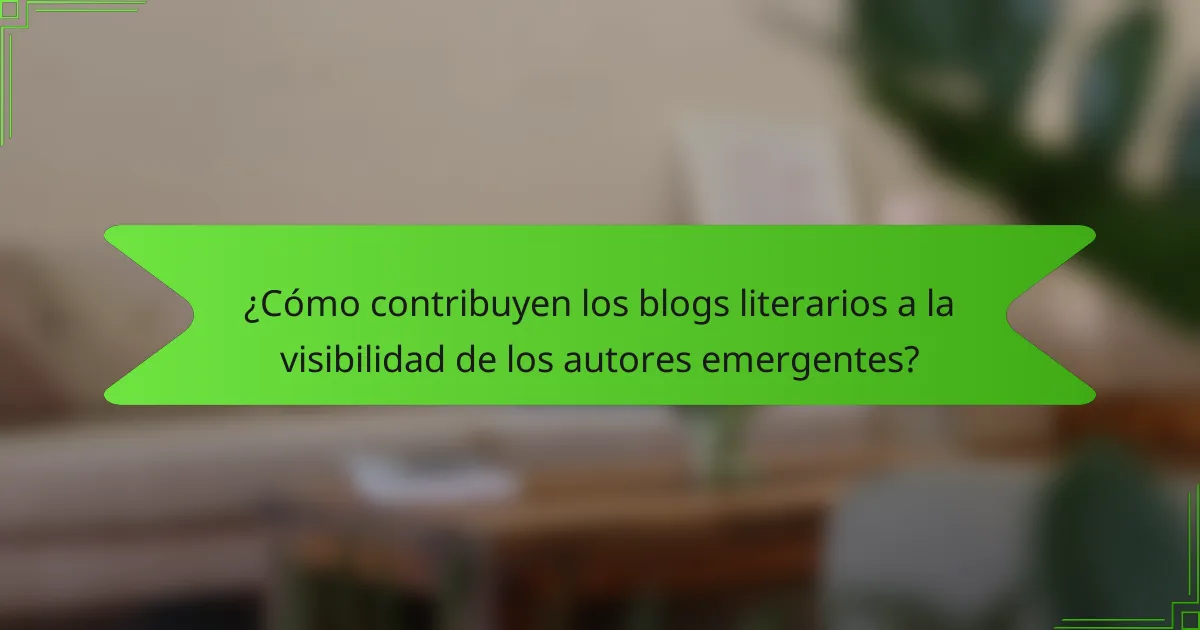 ¿Cómo contribuyen los blogs literarios a la visibilidad de los autores emergentes?