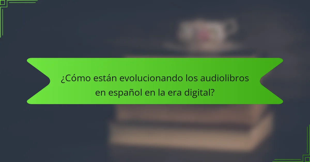 ¿Cómo están evolucionando los audiolibros en español en la era digital?
