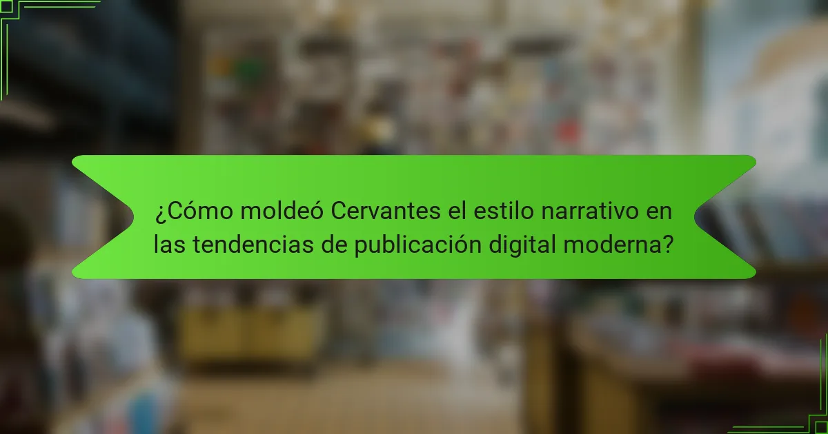 ¿Cómo moldeó Cervantes el estilo narrativo en las tendencias de publicación digital moderna?