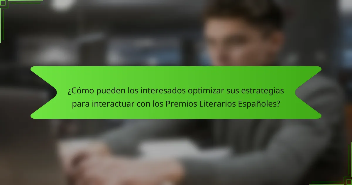 ¿Cómo pueden los interesados optimizar sus estrategias para interactuar con los Premios Literarios Españoles?