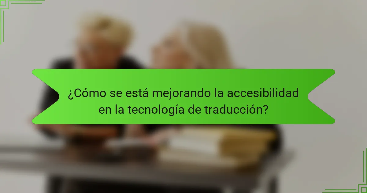 ¿Cómo se está mejorando la accesibilidad en la tecnología de traducción?