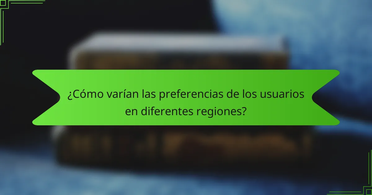 ¿Cómo varían las preferencias de los usuarios en diferentes regiones?