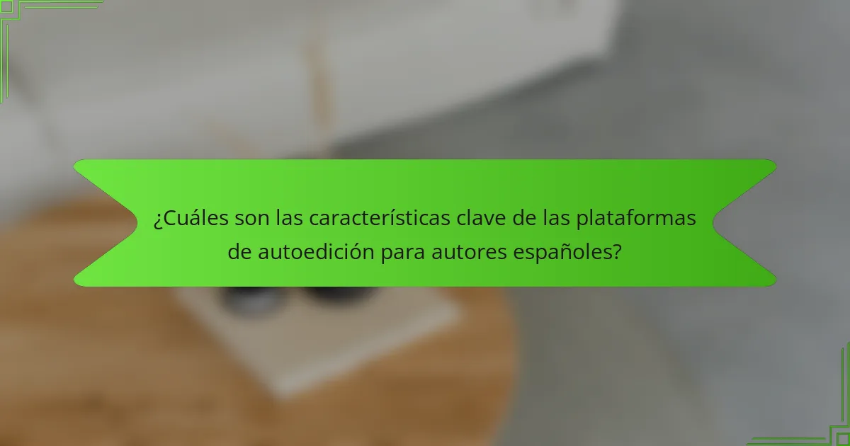¿Cuáles son las características clave de las plataformas de autoedición para autores españoles?