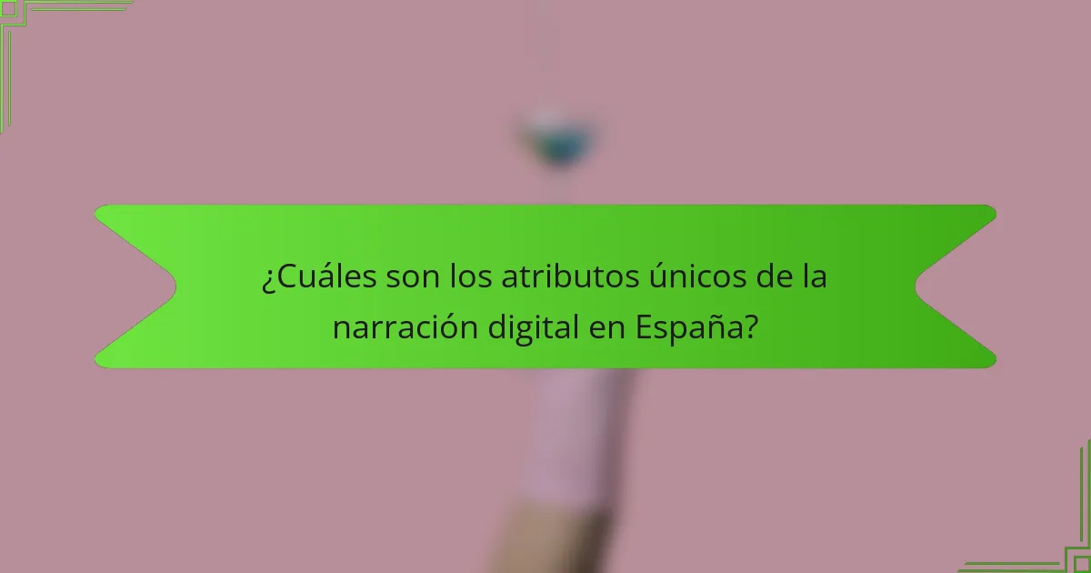 ¿Cuáles son los atributos únicos de la narración digital en España?