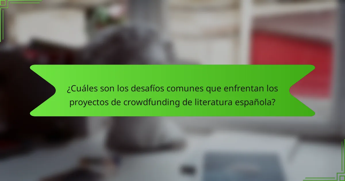 ¿Cuáles son los desafíos comunes que enfrentan los proyectos de crowdfunding de literatura española?