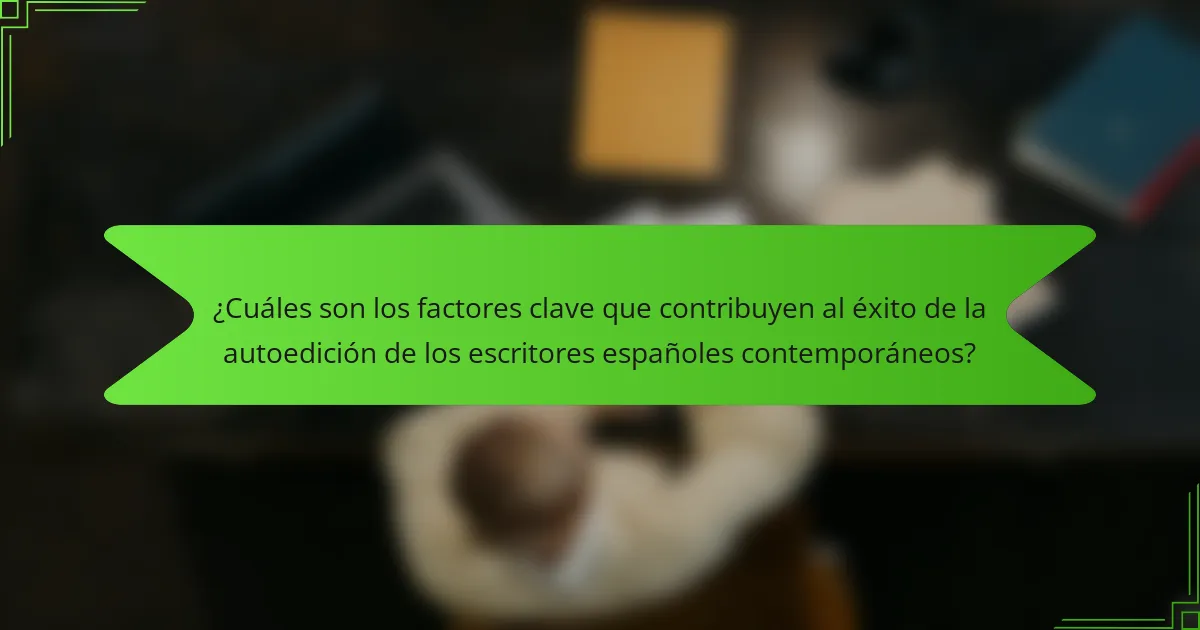 ¿Cuáles son los factores clave que contribuyen al éxito de la autoedición de los escritores españoles contemporáneos?