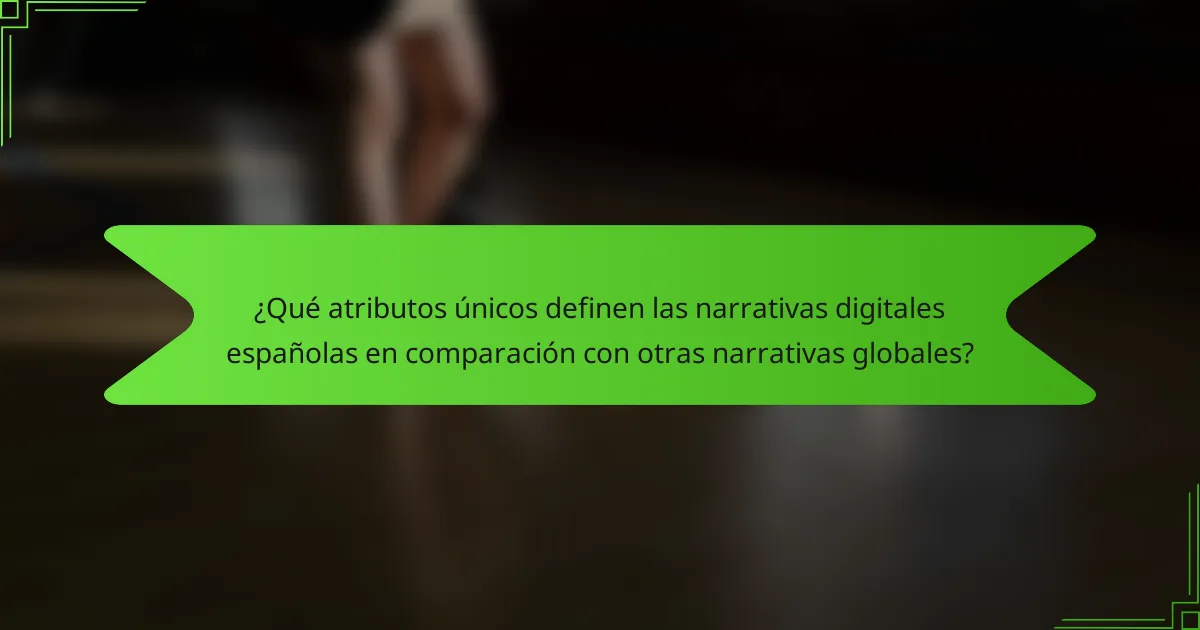 ¿Qué atributos únicos definen las narrativas digitales españolas en comparación con otras narrativas globales?