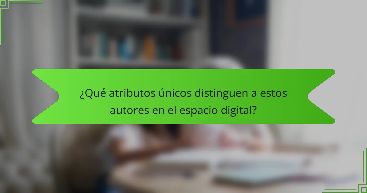 ¿Qué atributos únicos distinguen a estos autores en el espacio digital?