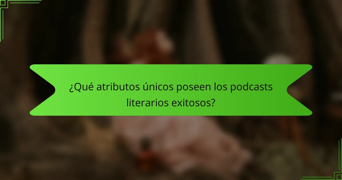 ¿Qué atributos únicos poseen los podcasts literarios exitosos?