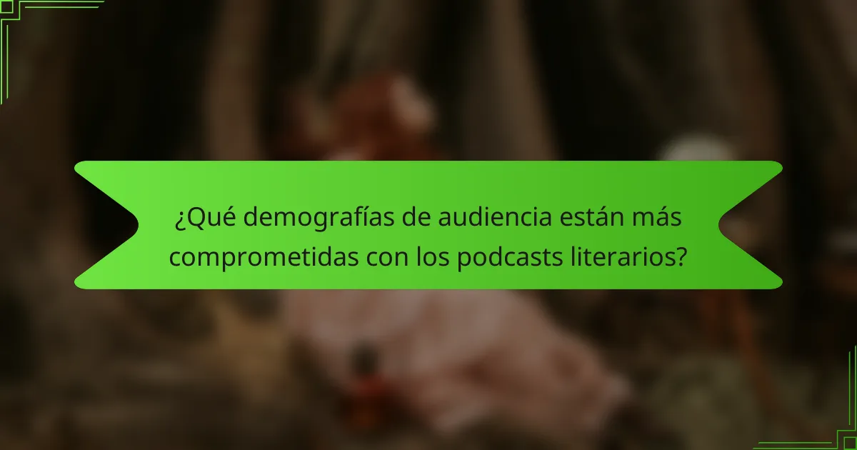 ¿Qué demografías de audiencia están más comprometidas con los podcasts literarios?