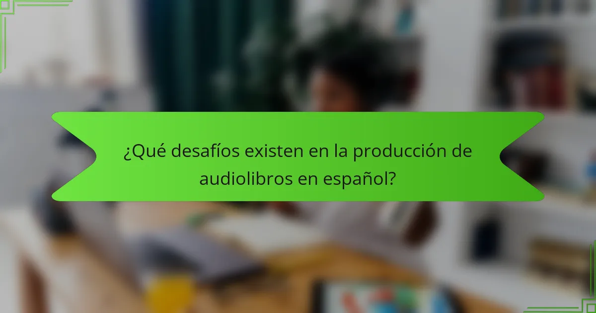 ¿Qué desafíos existen en la producción de audiolibros en español?