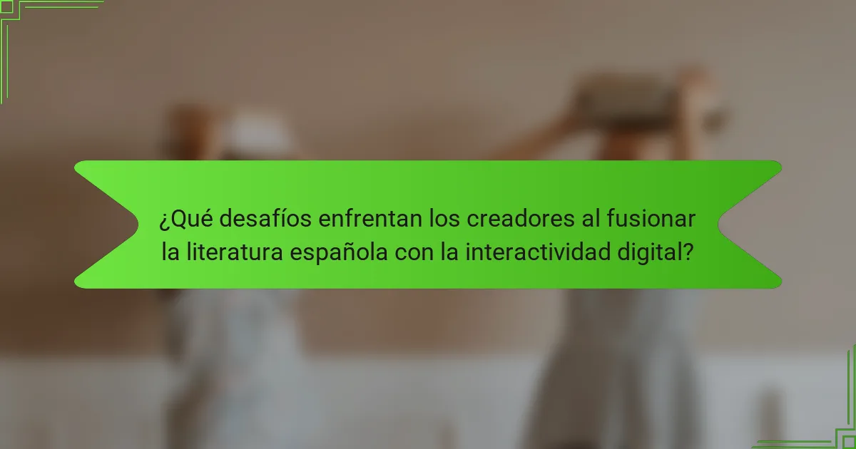 ¿Qué desafíos enfrentan los creadores al fusionar la literatura española con la interactividad digital?