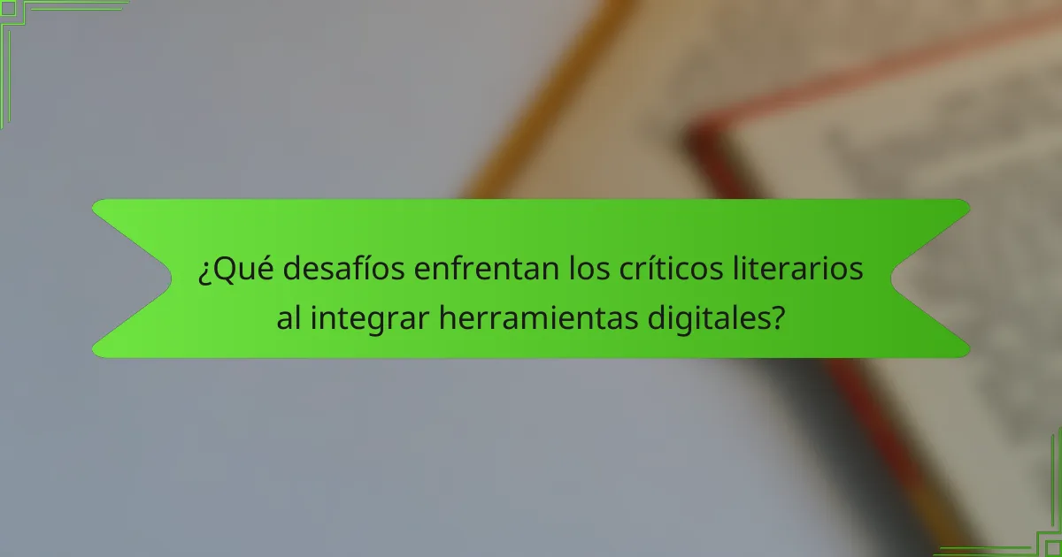 ¿Qué desafíos enfrentan los críticos literarios al integrar herramientas digitales?