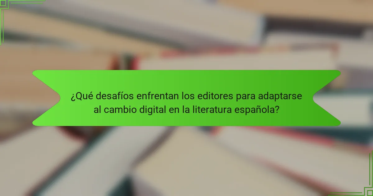 ¿Qué desafíos enfrentan los editores para adaptarse al cambio digital en la literatura española?