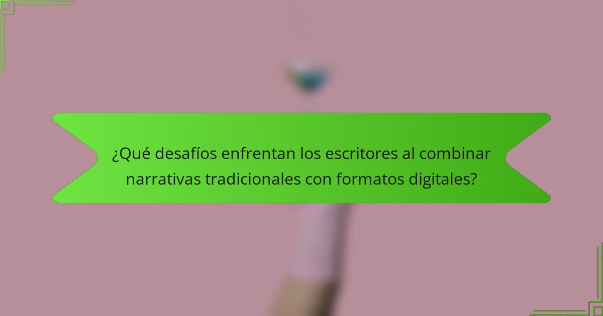 ¿Qué desafíos enfrentan los escritores al combinar narrativas tradicionales con formatos digitales?