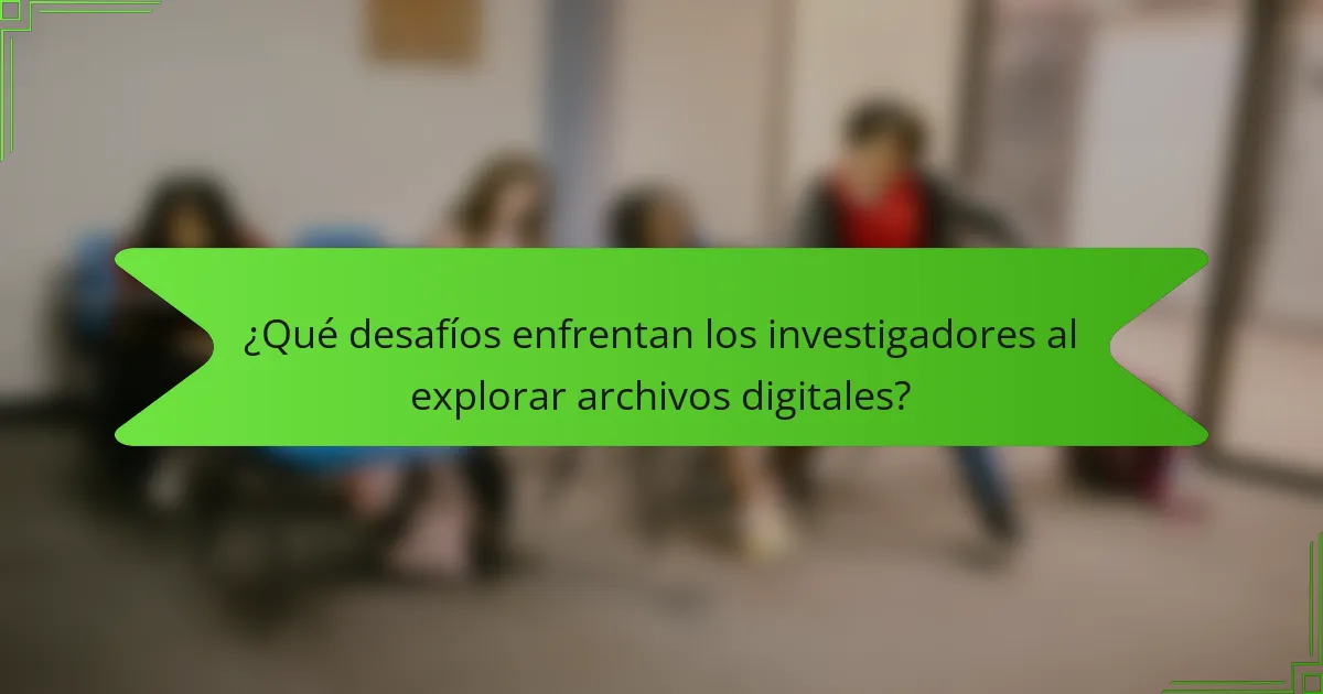¿Qué desafíos enfrentan los investigadores al explorar archivos digitales?