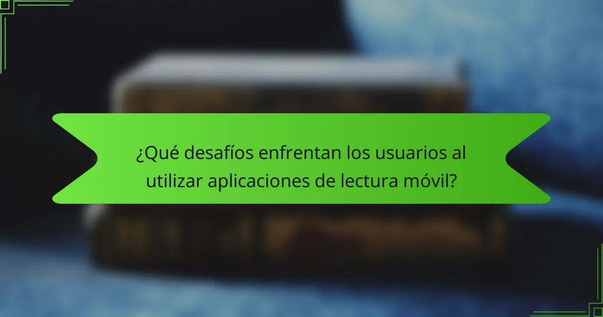 ¿Qué desafíos enfrentan los usuarios al utilizar aplicaciones de lectura móvil?