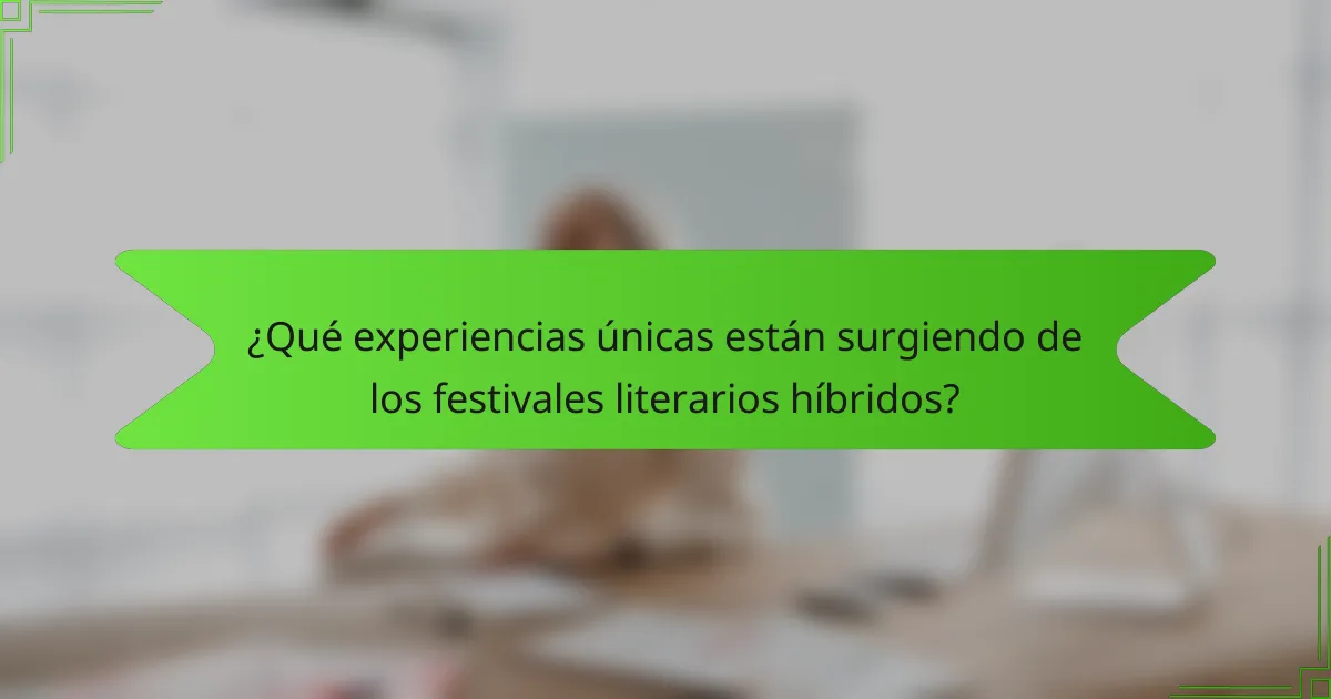 ¿Qué experiencias únicas están surgiendo de los festivales literarios híbridos?