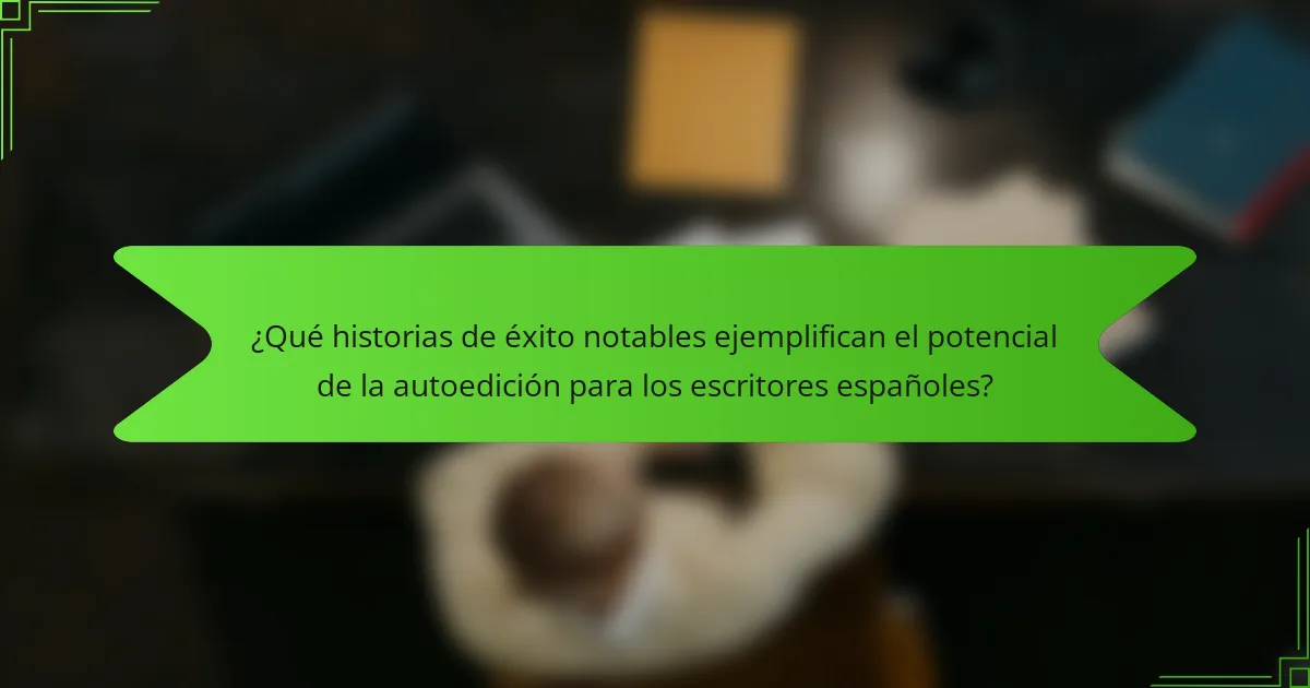 ¿Qué historias de éxito notables ejemplifican el potencial de la autoedición para los escritores españoles?