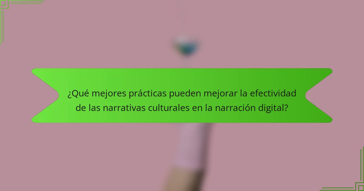 ¿Qué mejores prácticas pueden mejorar la efectividad de las narrativas culturales en la narración digital?