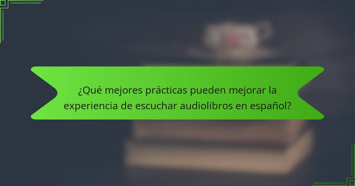 ¿Qué mejores prácticas pueden mejorar la experiencia de escuchar audiolibros en español?