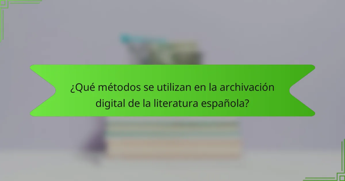 ¿Qué métodos se utilizan en la archivación digital de la literatura española?