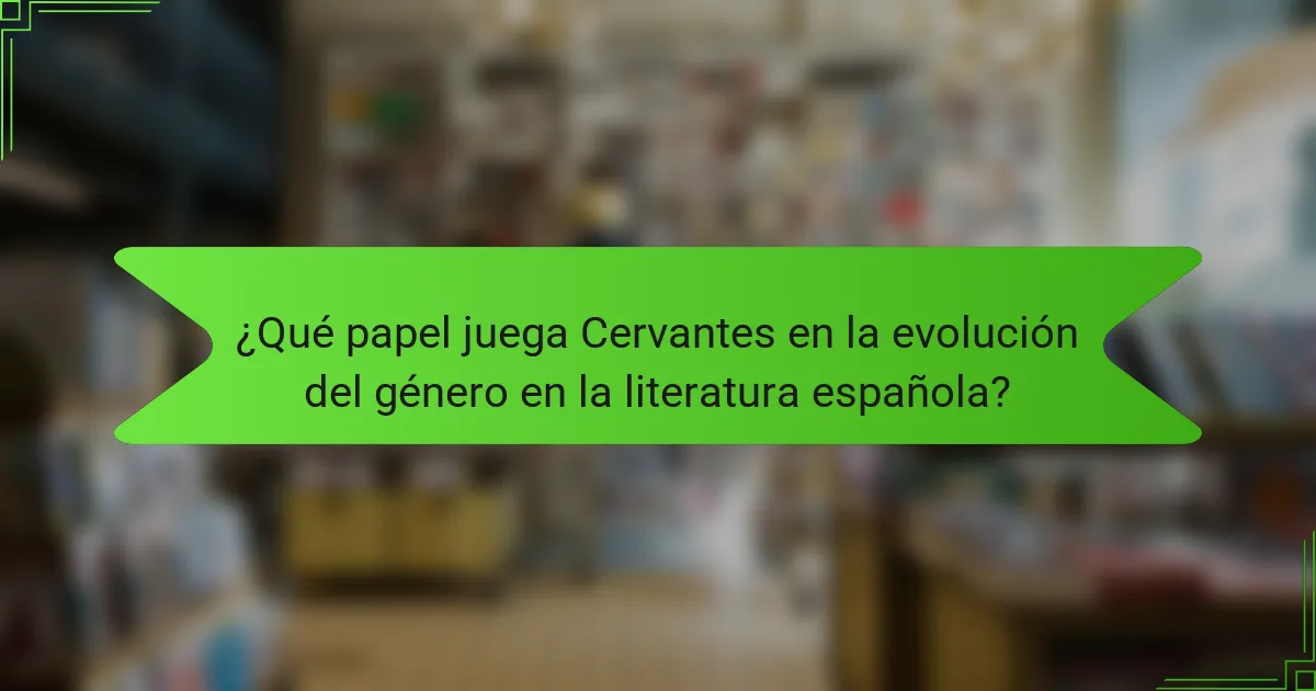 ¿Qué papel juega Cervantes en la evolución del género en la literatura española?
