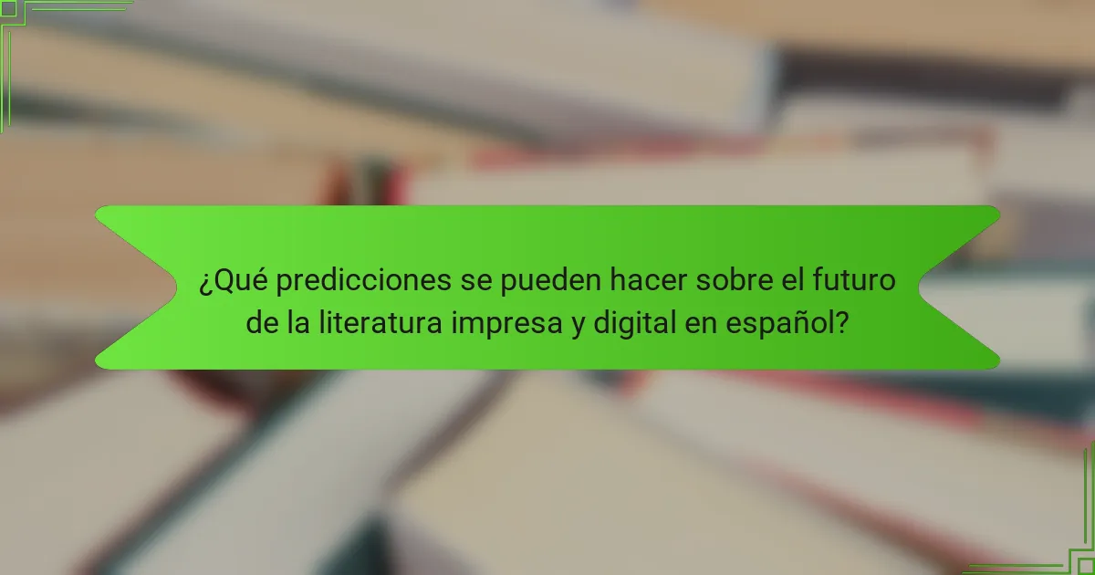 ¿Qué predicciones se pueden hacer sobre el futuro de la literatura impresa y digital en español?