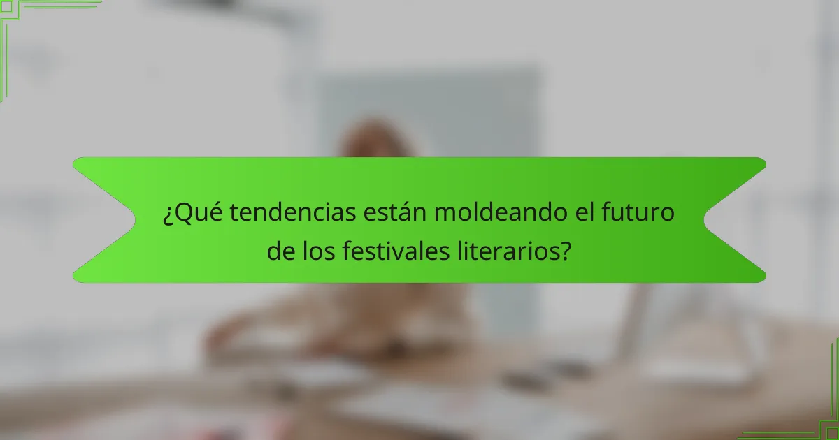 ¿Qué tendencias están moldeando el futuro de los festivales literarios?
