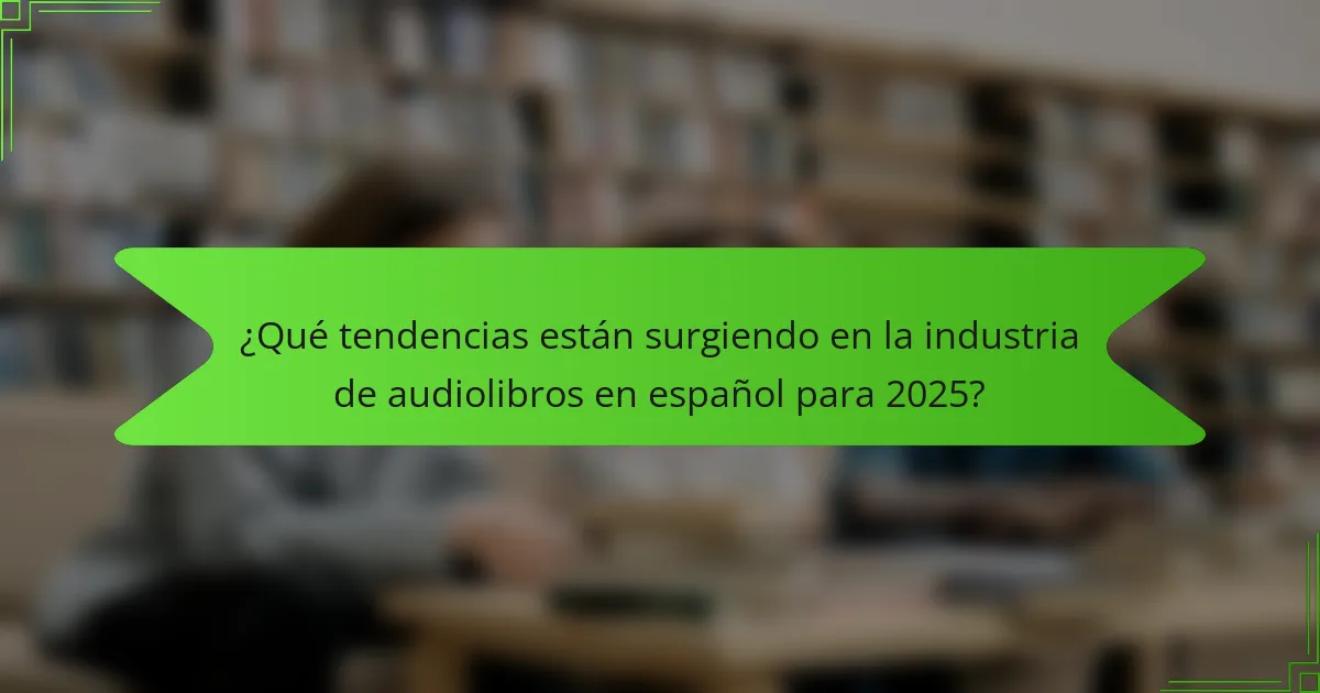¿Qué tendencias están surgiendo en la industria de audiolibros en español para 2025?