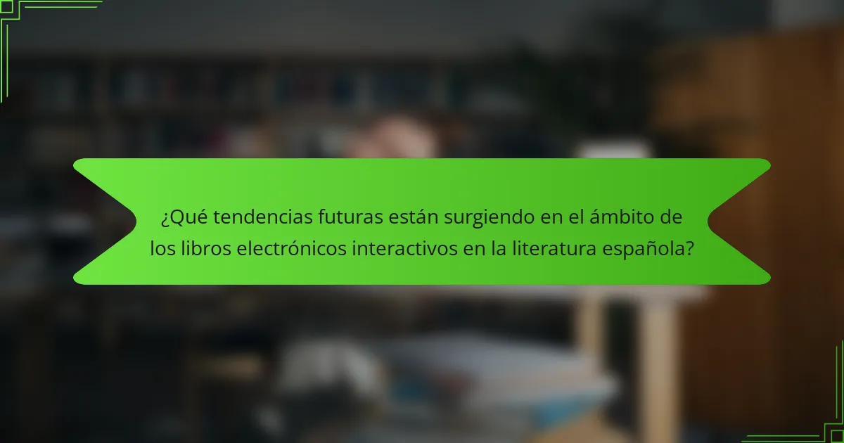 ¿Qué tendencias futuras están surgiendo en el ámbito de los libros electrónicos interactivos en la literatura española?